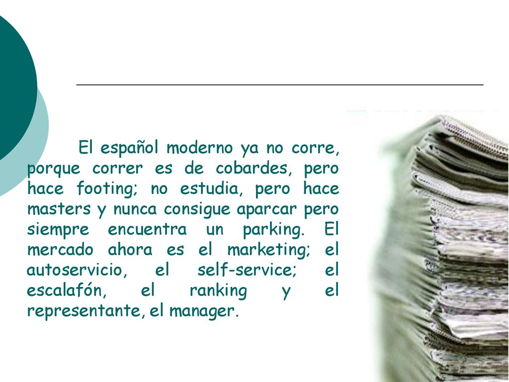 El español moderno ya no corre, porque correr es de cobardes, pero hace footing; no estudia, pero hace masters y nunca consigue aparcar pero siempre encuentra un parking.