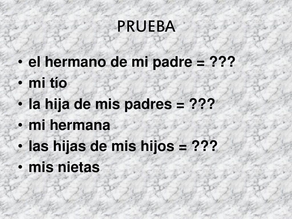 PRUEBA el hermano de mi padre = mi tío la hija de mis padres =