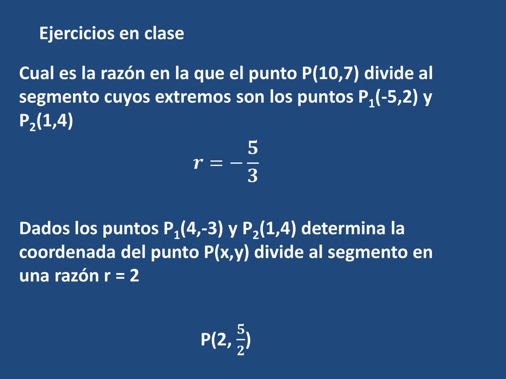 Ejercicios en clase Cual es la razón en la que el punto P(10,7) divide al segmento cuyos extremos son los puntos P1(-5,2) y P2(1,4)