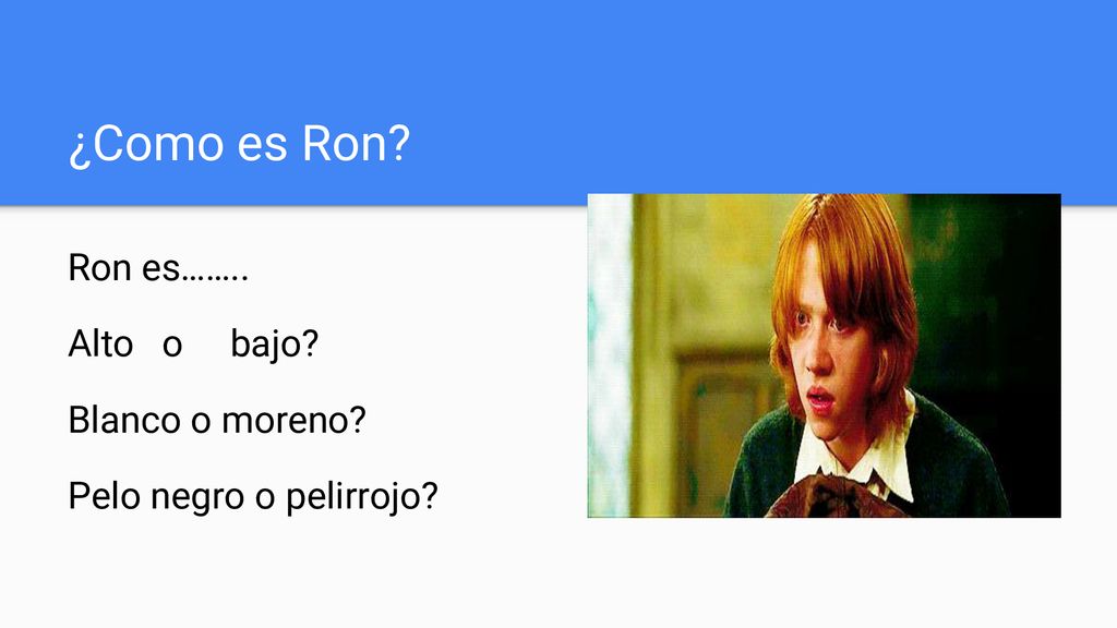 ¿Como es Ron Ron es…….. Alto o bajo Blanco o moreno