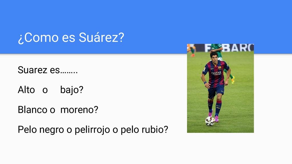 ¿Como es Suárez Suarez es…….. Alto o bajo Blanco o moreno
