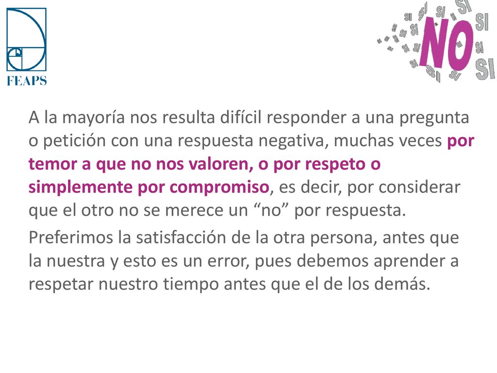 A la mayoría nos resulta difícil responder a una pregunta o petición con una respuesta negativa, muchas veces por temor a que no nos valoren, o por respeto o simplemente por compromiso, es decir, por considerar que el otro no se merece un no por respuesta.