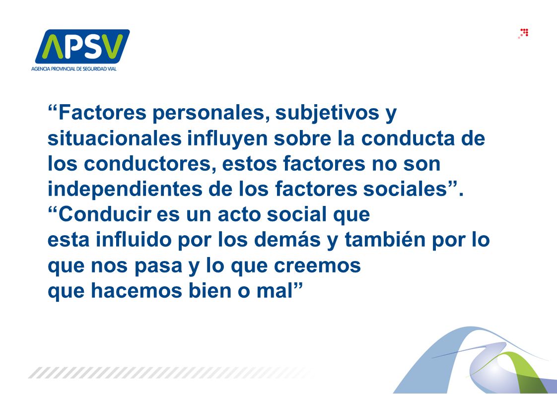 Factores personales, subjetivos y situacionales influyen sobre la conducta de los conductores, estos factores no son independientes de los factores sociales . Conducir es un acto social que esta influido por los demás y también por lo que nos pasa y lo que creemos que hacemos bien o mal