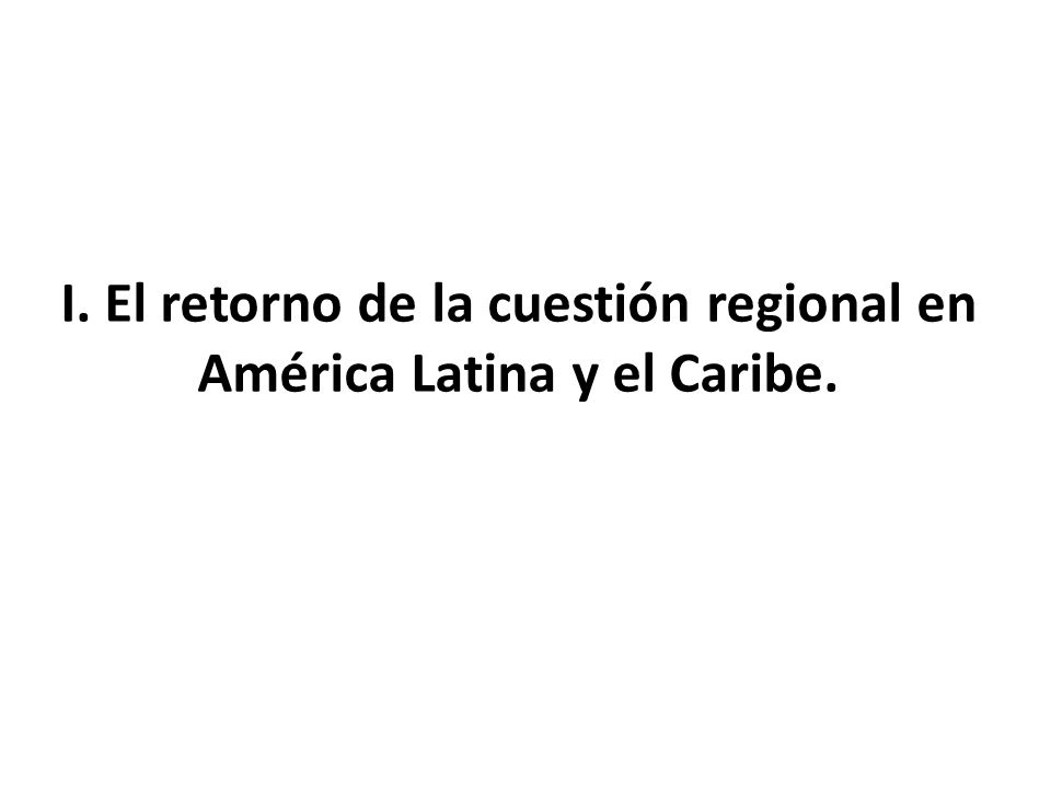 I. El retorno de la cuestión regional en América Latina y el Caribe.