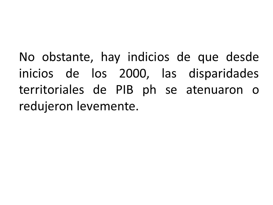 No obstante, hay indicios de que desde inicios de los 2000, las disparidades territoriales de PIB ph se atenuaron o redujeron levemente.