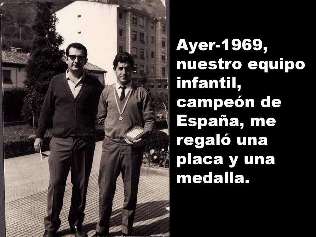 Ayer-1969, nuestro equipo infantil, campeón de España, me regaló una placa y una medalla.