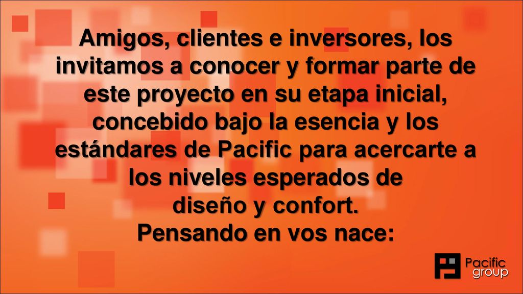Amigos, clientes e inversores, los invitamos a conocer y formar parte de este proyecto en su etapa inicial, concebido bajo la esencia y los estándares de Pacific para acercarte a los niveles esperados de