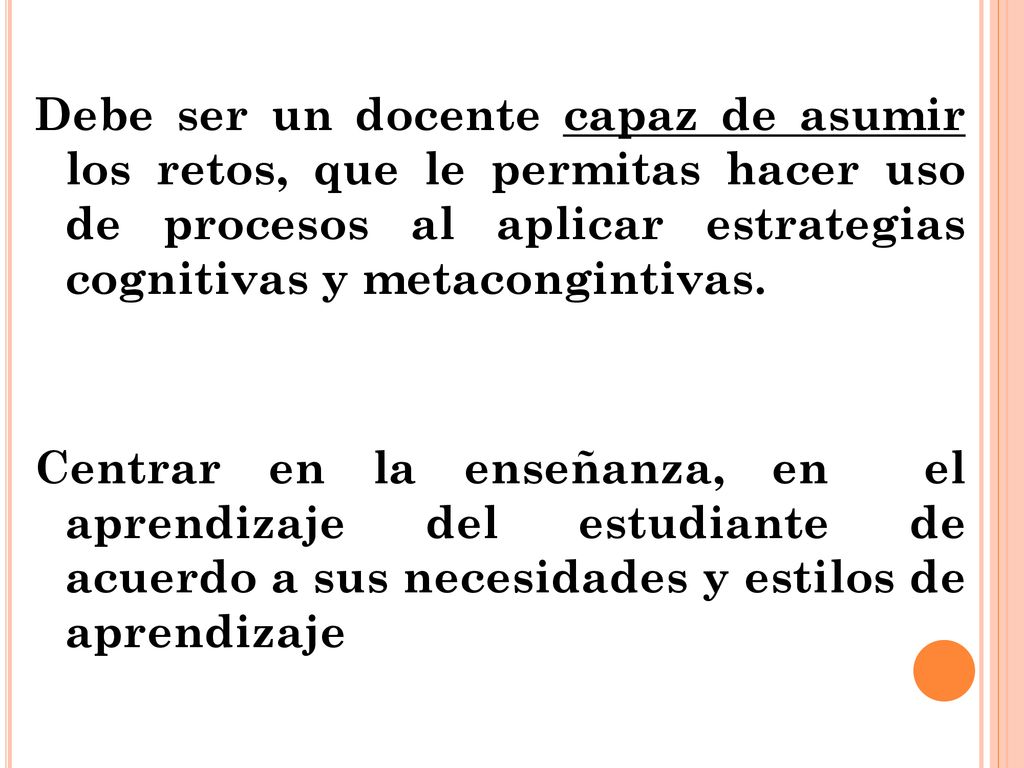 Debe ser un docente capaz de asumir los retos, que le permitas hacer uso de procesos al aplicar estrategias cognitivas y metacongintivas.
