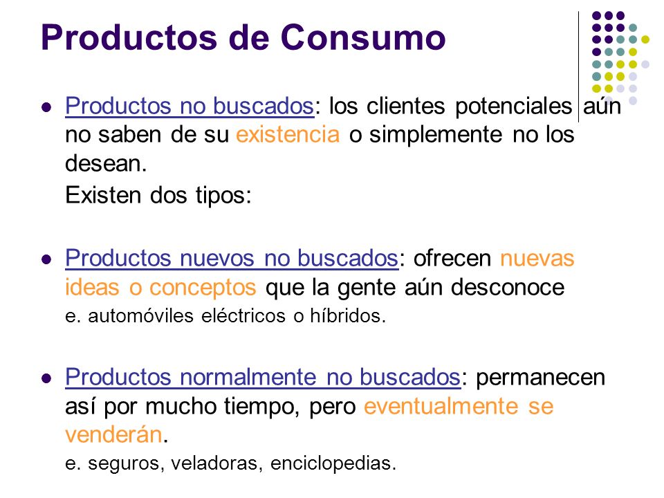 Productos de Consumo Productos no buscados: los clientes potenciales aún no saben de su existencia o simplemente no los desean.