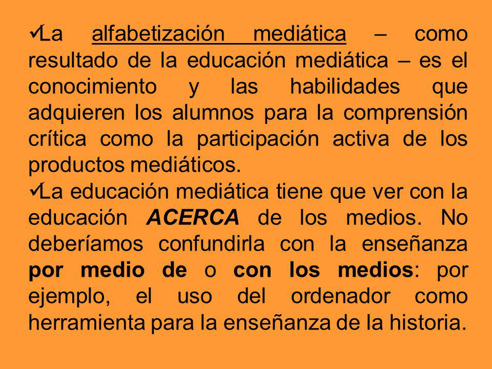 La alfabetización mediática – como resultado de la educación mediática – es el conocimiento y las habilidades que adquieren los alumnos para la comprensión crítica como la participación activa de los productos mediáticos.