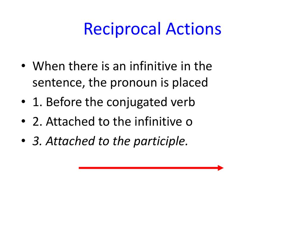 Reciprocal Actions When there is an infinitive in the sentence, the pronoun is placed. 1. Before the conjugated verb.