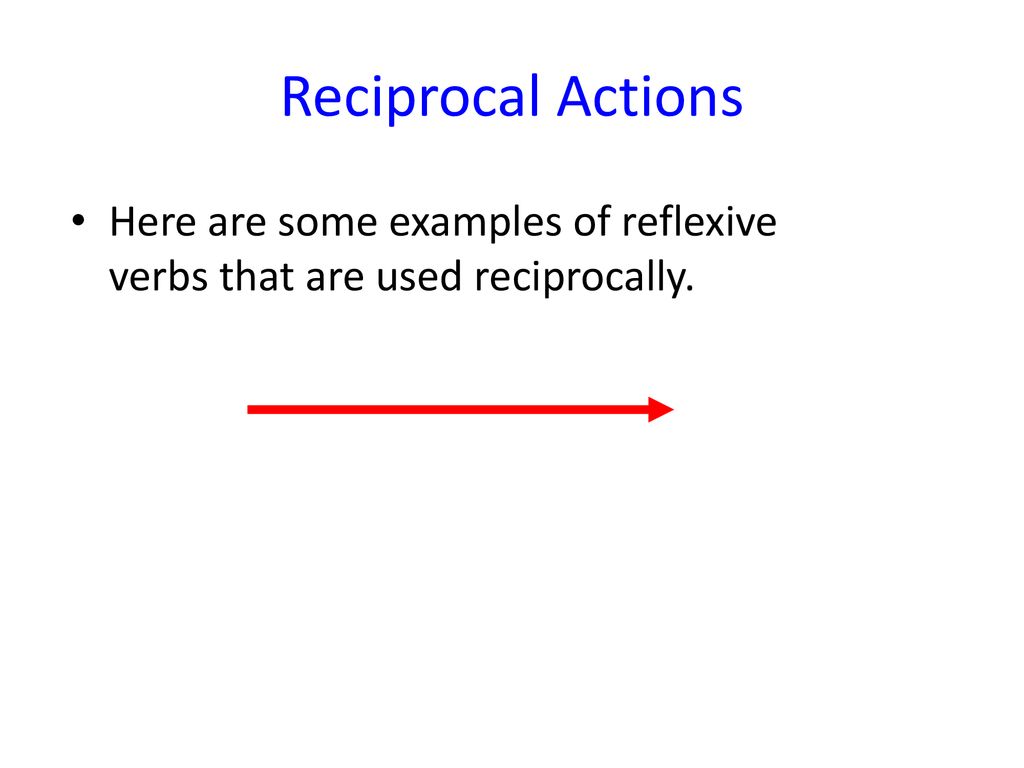 Reciprocal Actions Here are some examples of reflexive verbs that are used reciprocally.