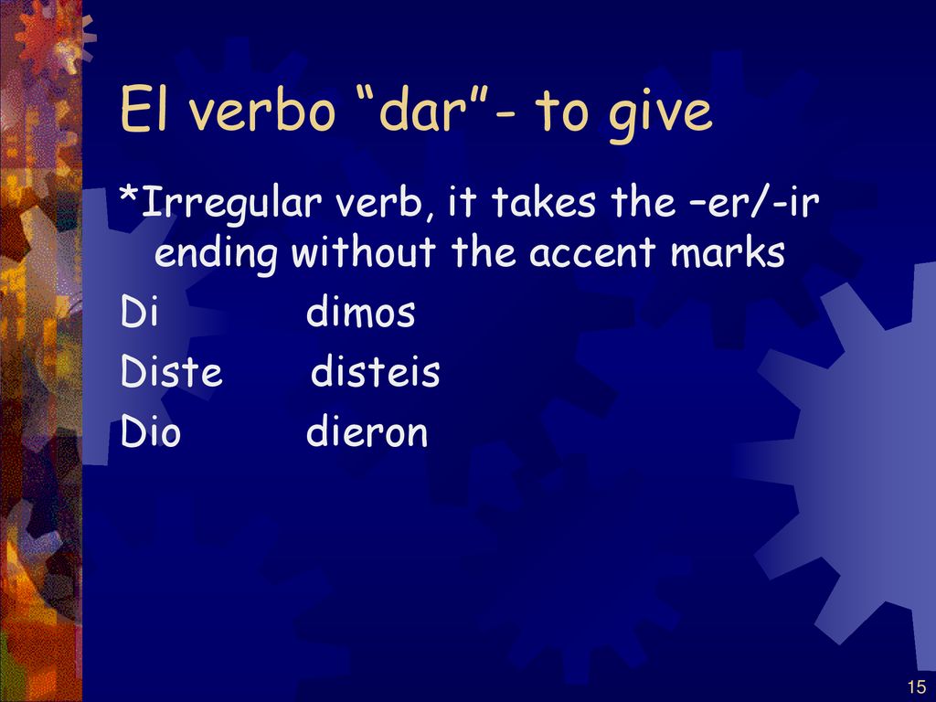El verbo dar - to give *Irregular verb, it takes the –er/-ir ending without the accent marks. Di dimos.