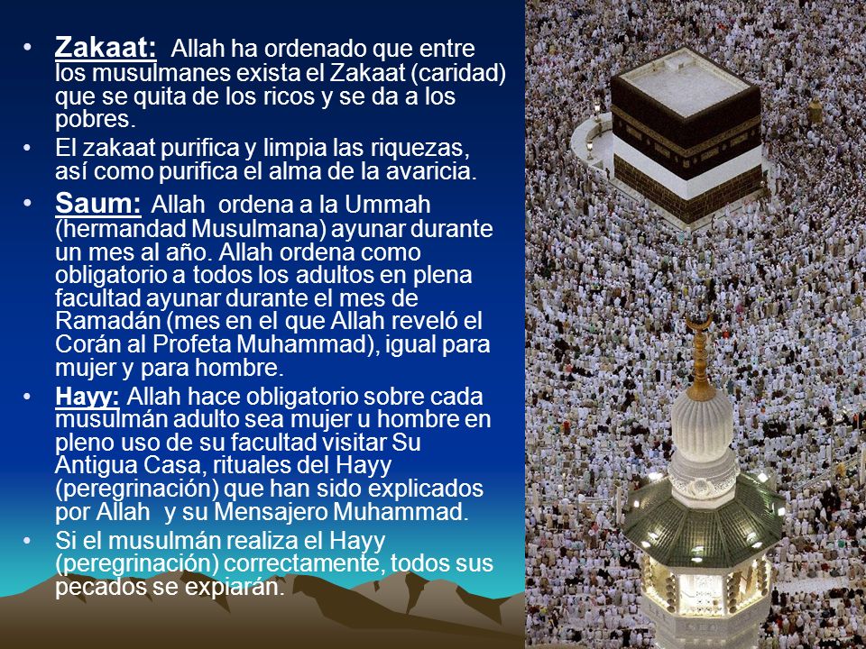 Zakaat: Allah ha ordenado que entre los musulmanes exista el Zakaat (caridad) que se quita de los ricos y se da a los pobres.