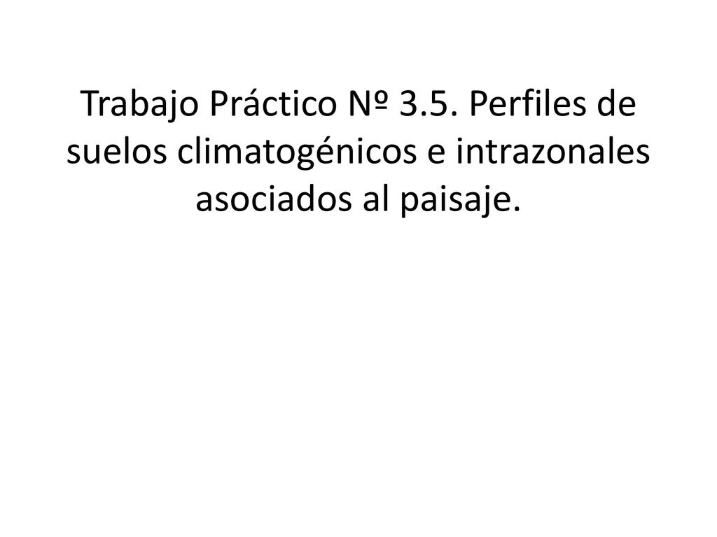 Trabajo Práctico Nº 3.5. Perfiles de suelos climatogénicos e intrazonales asociados al paisaje.