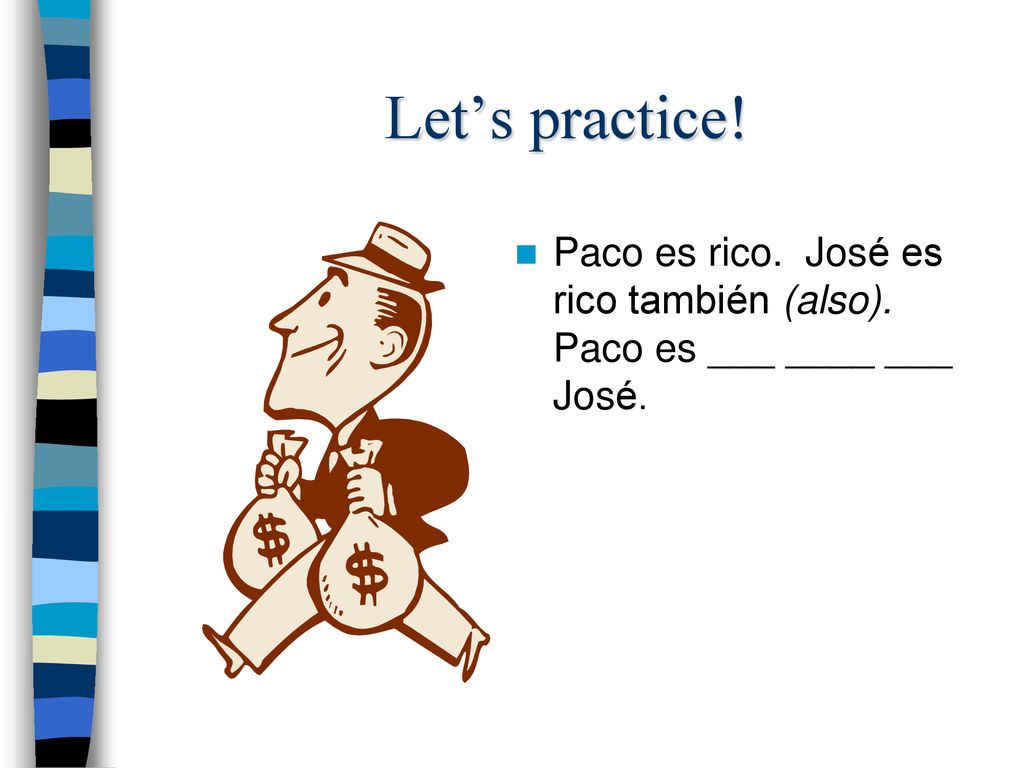 Let’s practice! Paco es rico. José es rico también (also). Paco es ___ ____ ___ José.