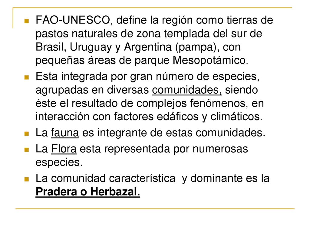 FAO-UNESCO, define la región como tierras de pastos naturales de zona templada del sur de Brasil, Uruguay y Argentina (pampa), con pequeñas áreas de parque Mesopotámico.