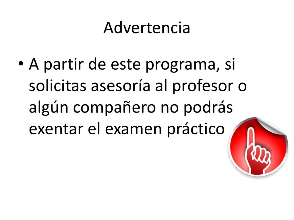Advertencia A partir de este programa, si solicitas asesoría al profesor o algún compañero no podrás exentar el examen práctico.