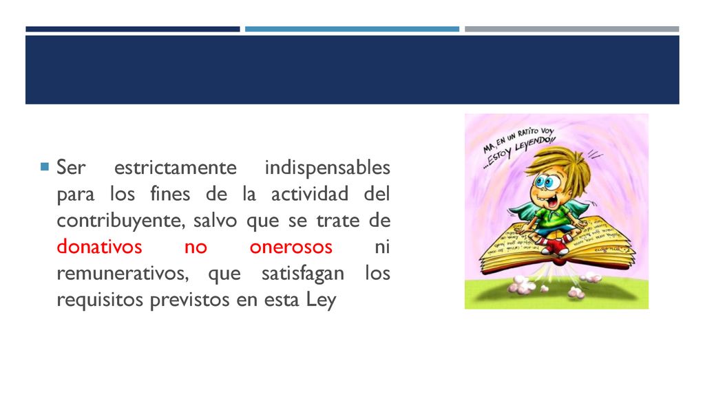 Ser estrictamente indispensables para los fines de la actividad del contribuyente, salvo que se trate de donativos no onerosos ni remunerativos, que satisfagan los requisitos previstos en esta Ley