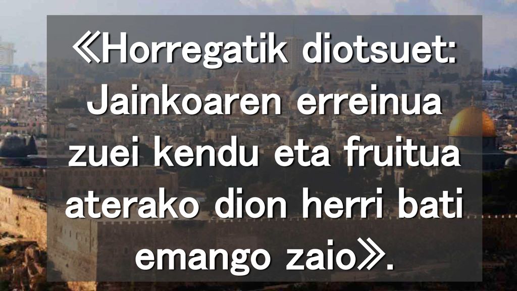 «Horregatik diotsuet: Jainkoaren erreinua zuei kendu eta fruitua aterako dion herri bati emango zaio».