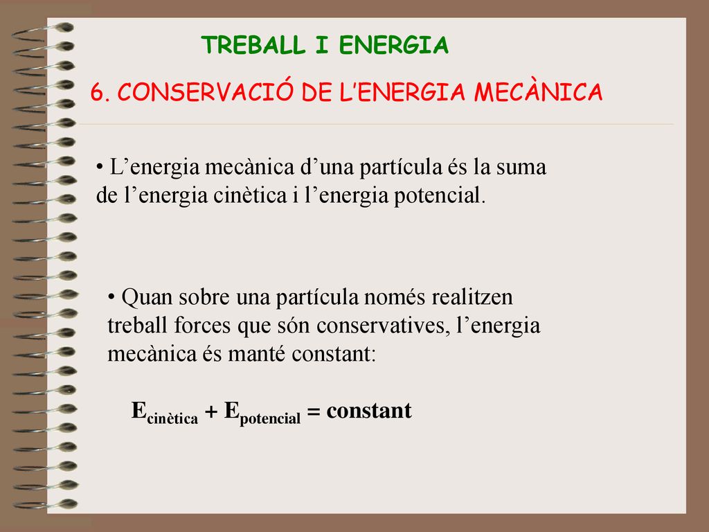 TREBALL I ENERGIA 6. CONSERVACIÓ DE L’ENERGIA MECÀNICA. L’energia mecànica d’una partícula és la suma de l’energia cinètica i l’energia potencial.