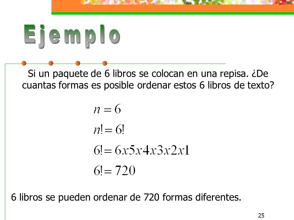 Ejemplo Si un paquete de 6 libros se colocan en una repisa. ¿De cuantas formas es posible ordenar estos 6 libros de texto