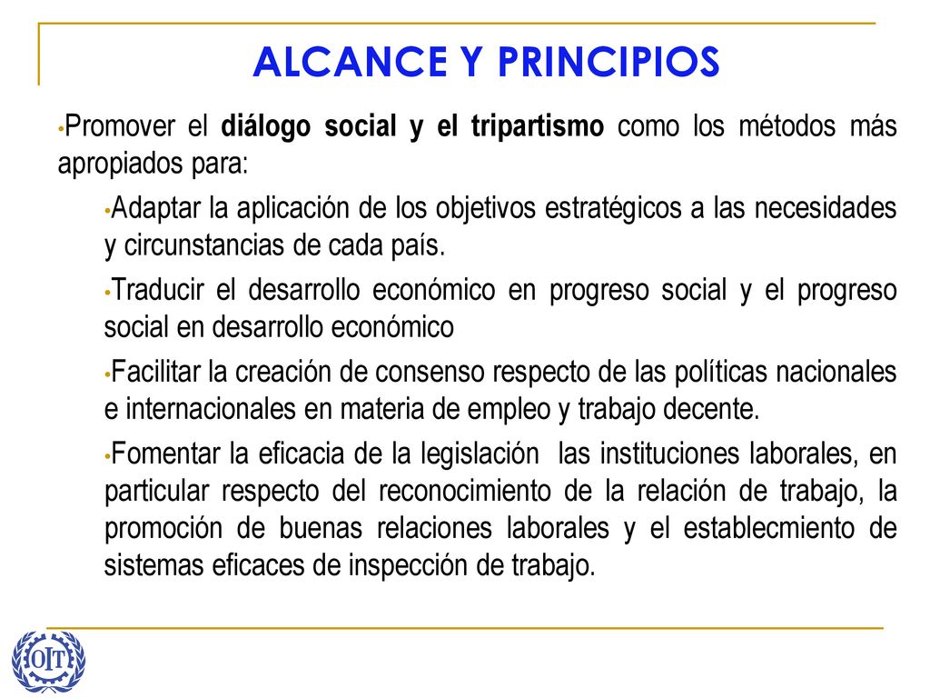 ALCANCE Y PRINCIPIOS Promover el diálogo social y el tripartismo como los métodos más apropiados para: