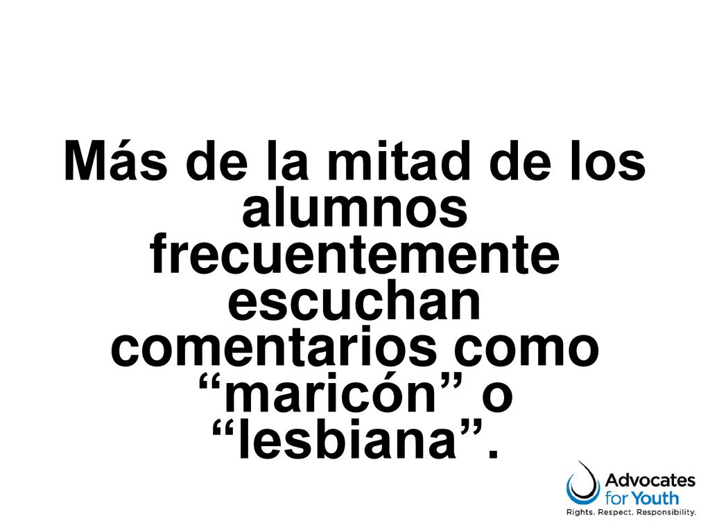Más de la mitad de los alumnos frecuentemente escuchan comentarios como maricón o lesbiana .