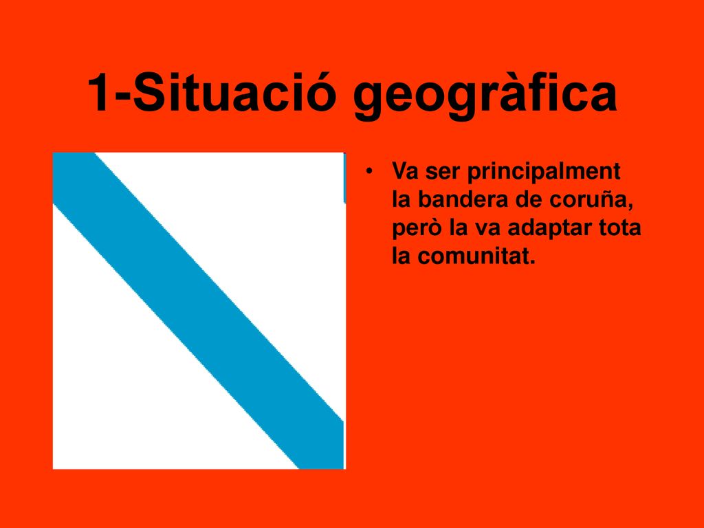 1-Situació geogràfica Va ser principalment la bandera de coruña, però la va adaptar tota la comunitat.
