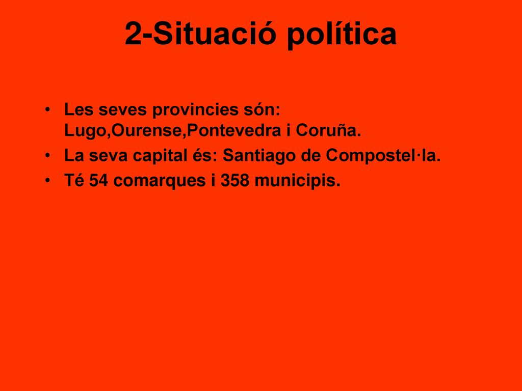 2-Situació política Les seves provincies són: Lugo,Ourense,Pontevedra i Coruña. La seva capital és: Santiago de Compostel·la.