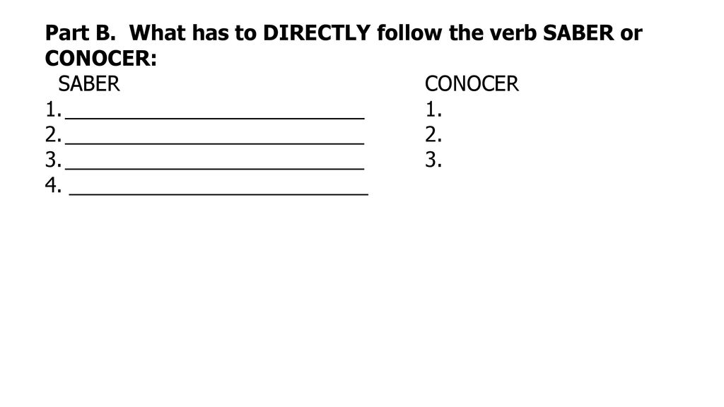 Part B. What has to DIRECTLY follow the verb SABER or CONOCER: