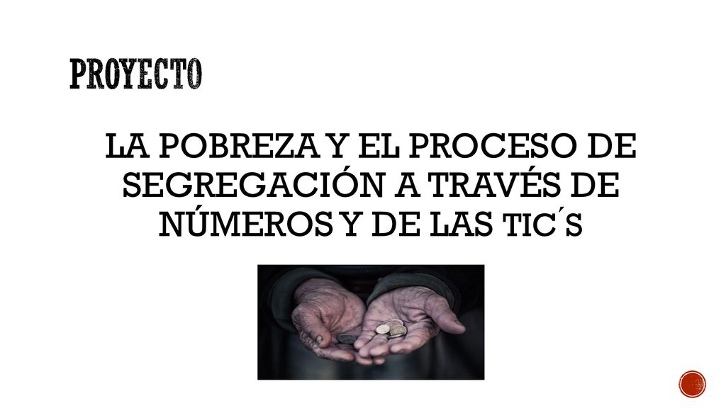 PROYECTO LA POBREZA Y EL PROCESO DE SEGREGACIÓN A TRAVÉS DE NÚMEROS Y DE LAS TIC ́S