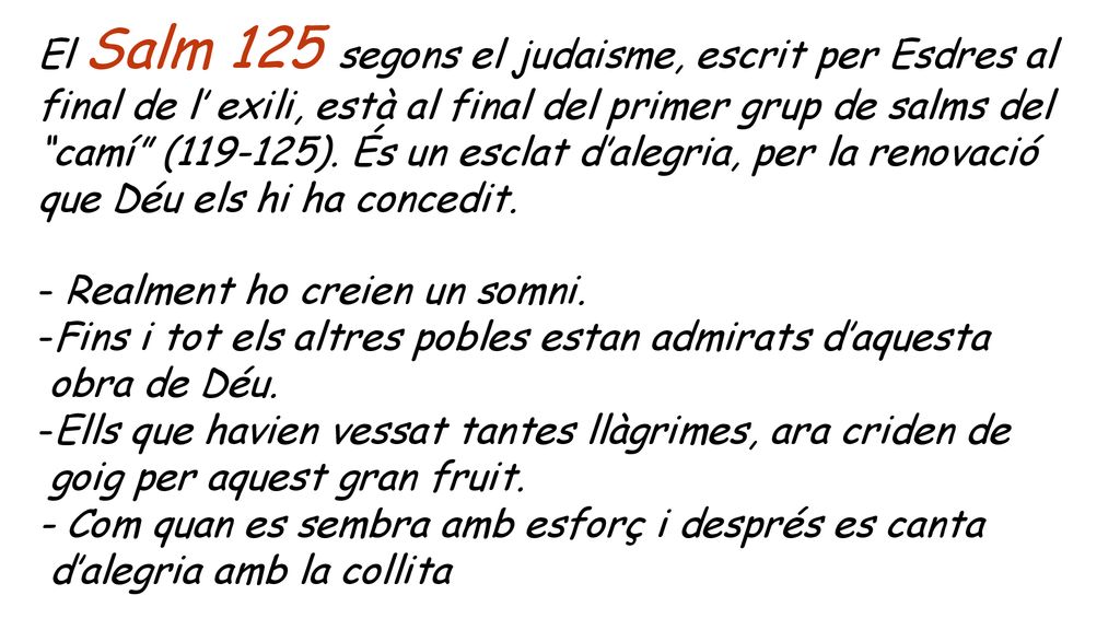 El Salm 125 segons el judaisme, escrit per Esdres al final de l’ exili, està al final del primer grup de salms del camí ( ). És un esclat d’alegria, per la renovació que Déu els hi ha concedit.