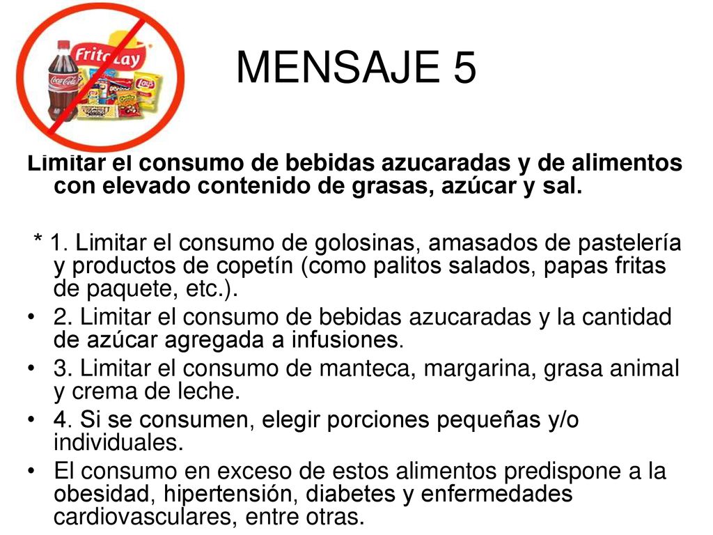 MENSAJE 5 Limitar el consumo de bebidas azucaradas y de alimentos con elevado contenido de grasas, azúcar y sal.