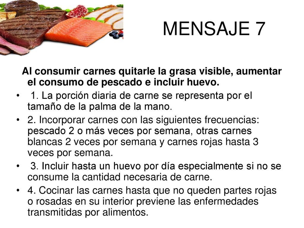 MENSAJE 7 Al consumir carnes quitarle la grasa visible, aumentar el consumo de pescado e incluir huevo.