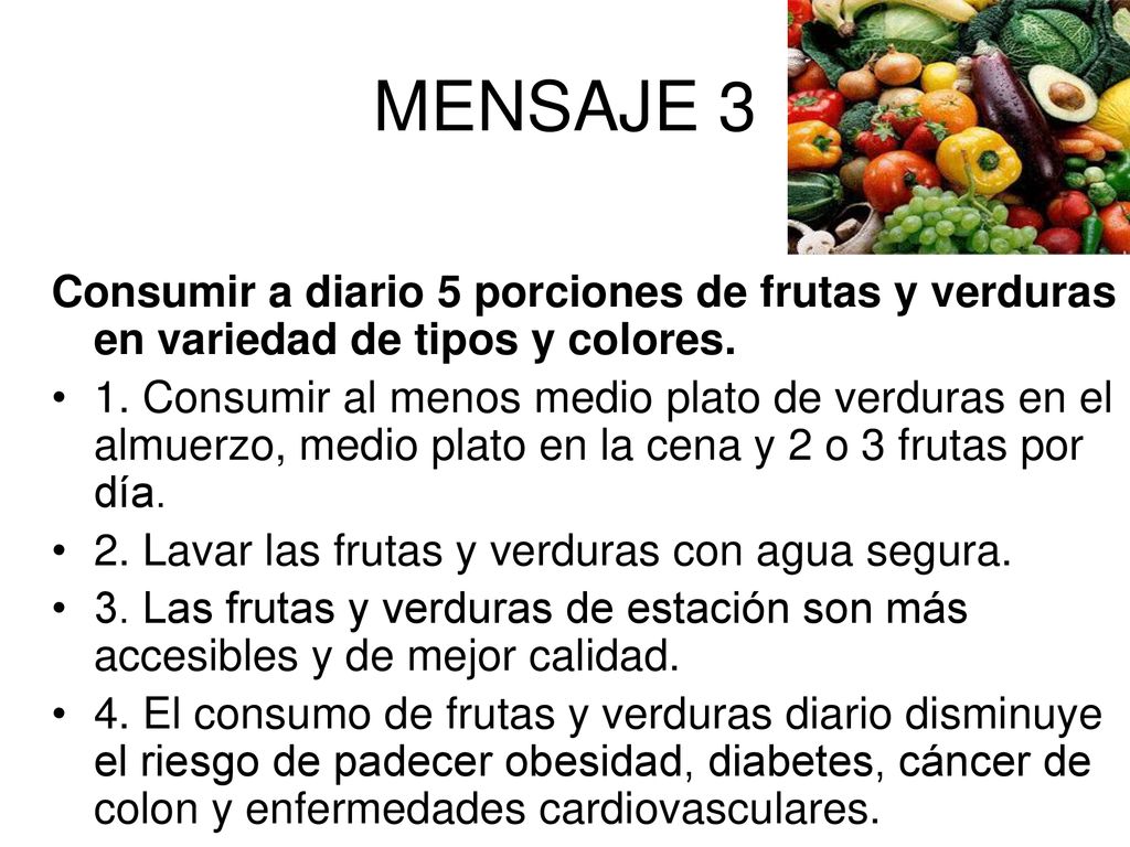 MENSAJE 3 Consumir a diario 5 porciones de frutas y verduras en variedad de tipos y colores.