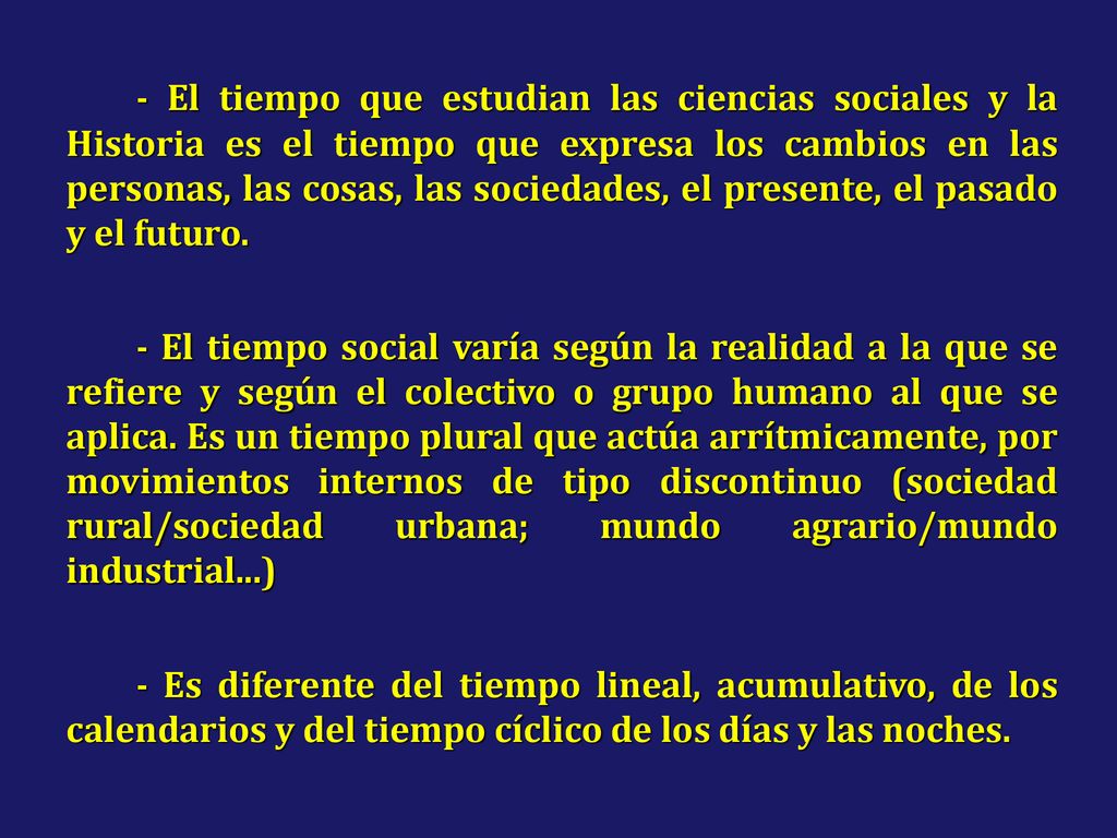 - El tiempo que estudian las ciencias sociales y la Historia es el tiempo que expresa los cambios en las personas, las cosas, las sociedades, el presente, el pasado y el futuro.