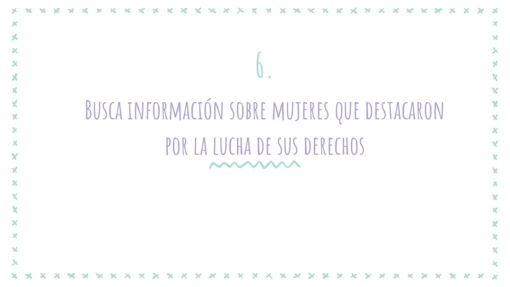 6. Busca información sobre mujeres que destacaron por la lucha de sus derechos