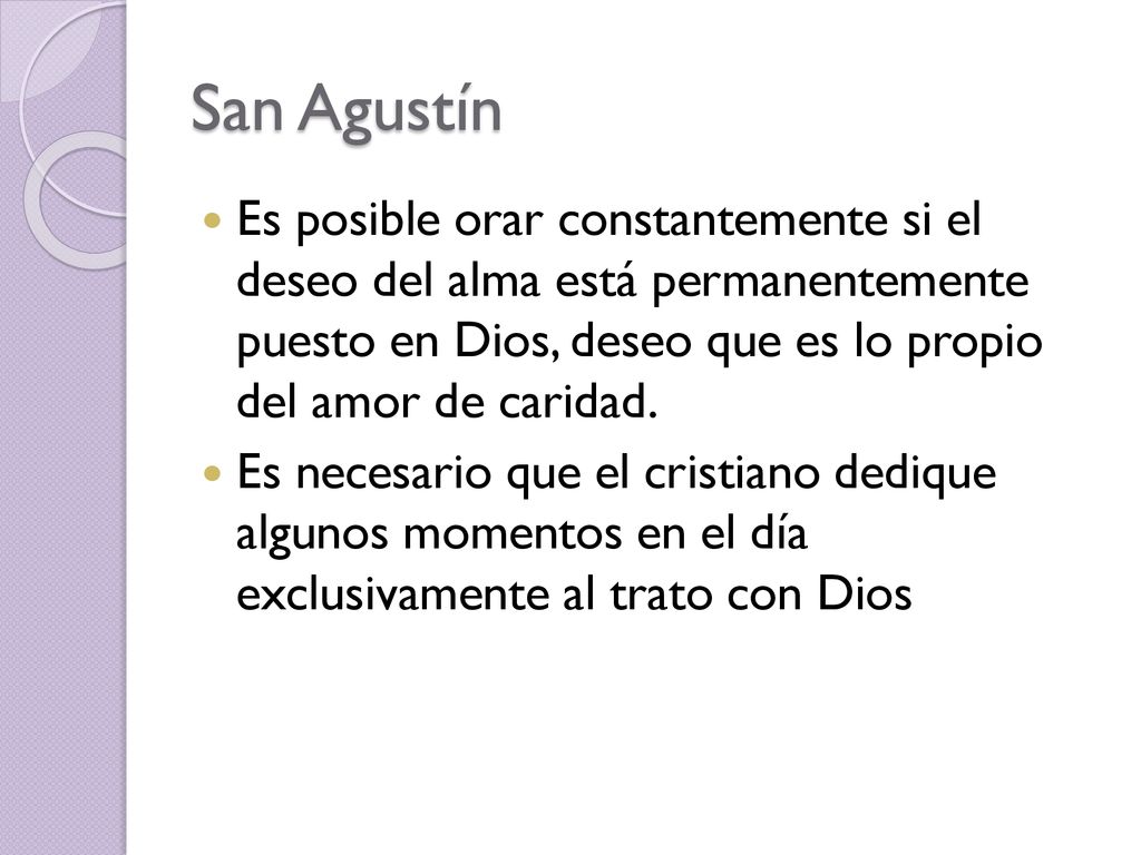 San Agustín Es posible orar constantemente si el deseo del alma está permanentemente puesto en Dios, deseo que es lo propio del amor de caridad.