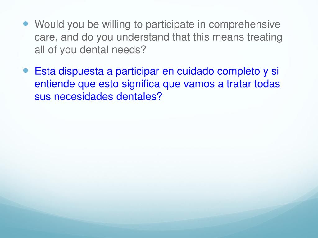 Would you be willing to participate in comprehensive care, and do you understand that this means treating all of you dental needs