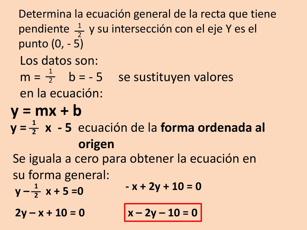 Determina la ecuación general de la recta que tiene pendiente y su intersección con el eje Y es el punto (0, - 5)