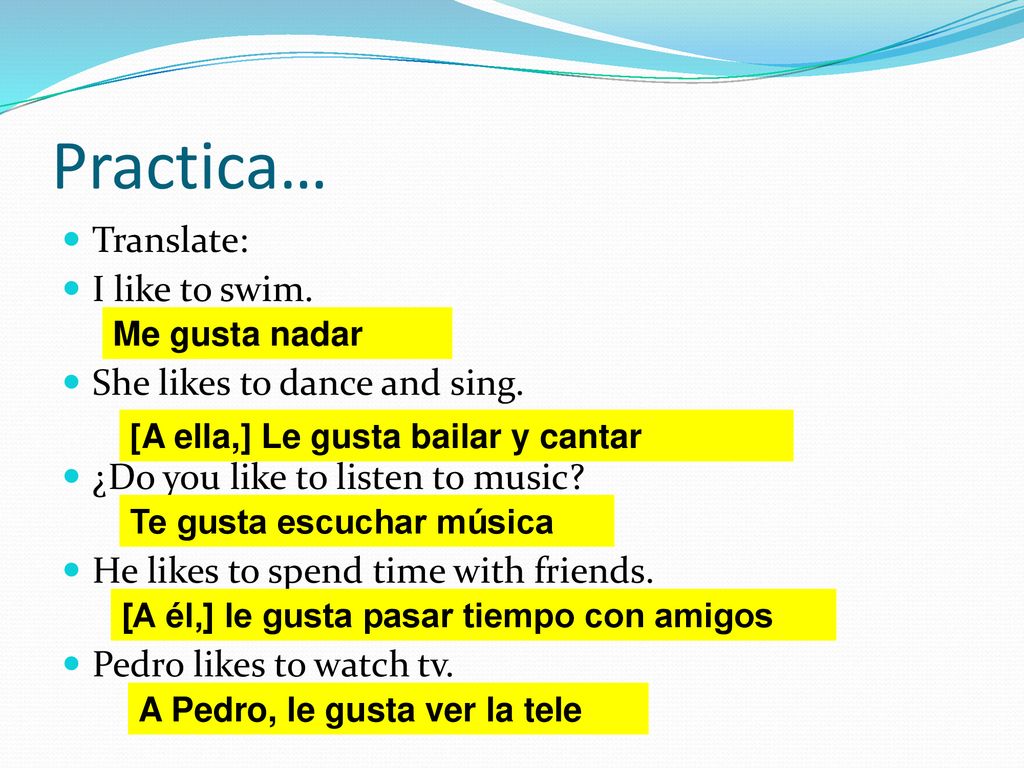 Practica… Translate: I like to swim. She likes to dance and sing.