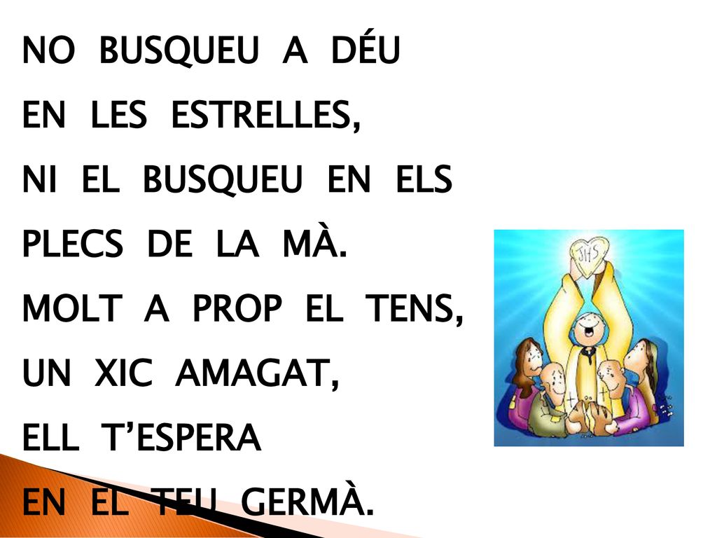 No busqueu a Déu en les estrelles, ni el busqueu en els. plecs de la mà. Molt a prop el tens,