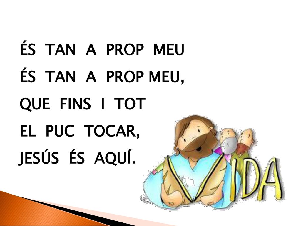 ÉS TAN A PROP MEU És tan a prop meu, que fins i tot el puc tocar, Jesús és aquí.