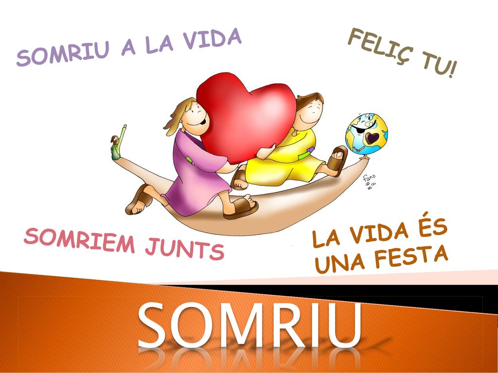 SOMRIU A LA VIDA FELIÇ TU! LA VIDA ÉS UNA FESTA SOMRIEM JUNTS SOMRIU