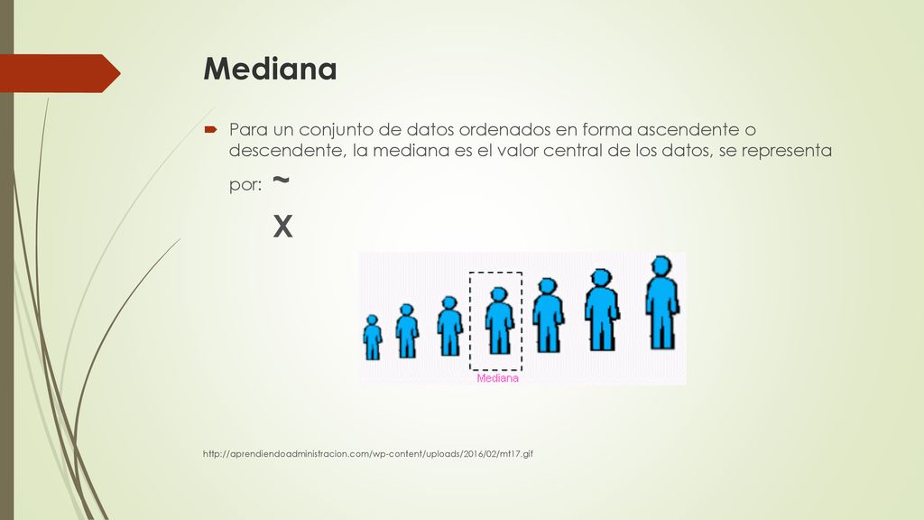 Mediana Para un conjunto de datos ordenados en forma ascendente o descendente, la mediana es el valor central de los datos, se representa por: ~