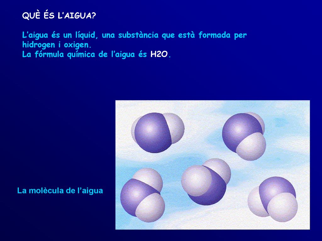 QUÈ ÉS L’AIGUA L’aigua és un líquid, una substància que està formada per hidrogen i oxigen. La fórmula química de l’aigua és H2O.