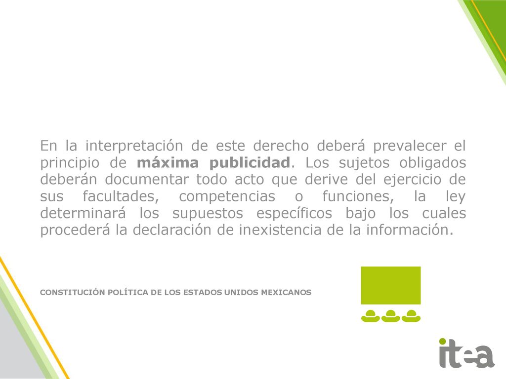 En la interpretación de este derecho deberá prevalecer el principio de máxima publicidad. Los sujetos obligados deberán documentar todo acto que derive del ejercicio de sus facultades, competencias o funciones, la ley determinará los supuestos específicos bajo los cuales procederá la declaración de inexistencia de la información.