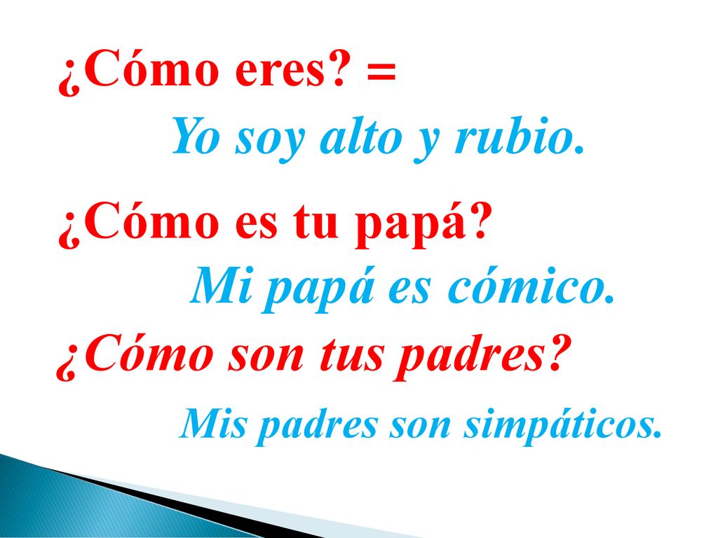 ¿Cómo eres = Yo soy alto y rubio. ¿Cómo es tu papá Mi papá es cómico. ¿Cómo son tus padres
