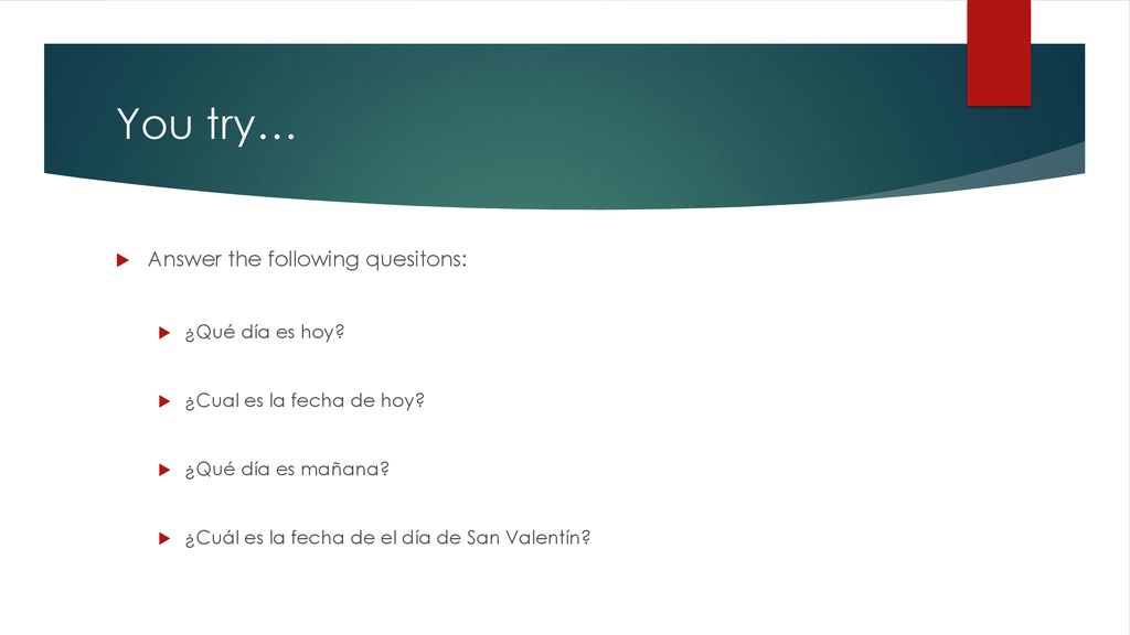 You try… Answer the following quesitons: ¿Qué día es hoy